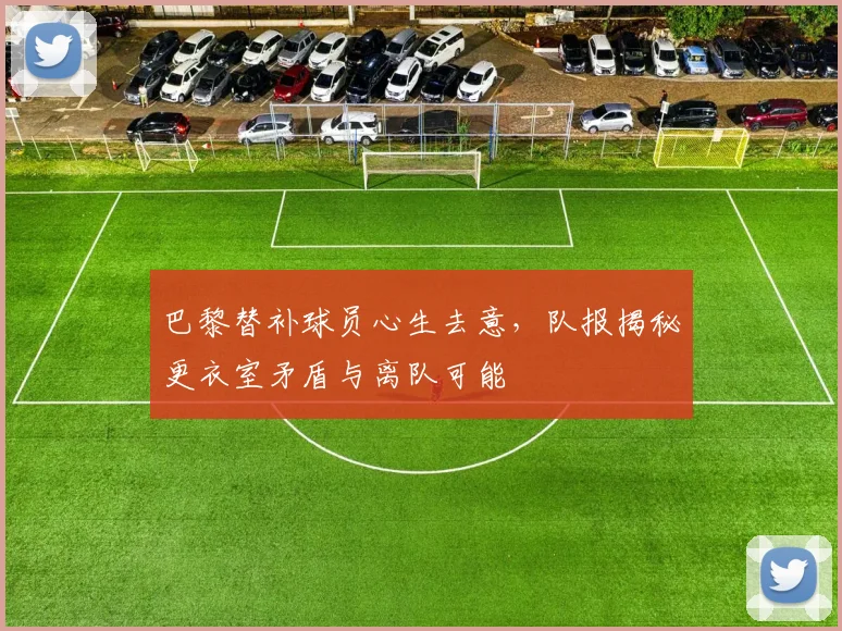 巴黎替补球员心生去意，队报揭秘更衣室矛盾与离队可能