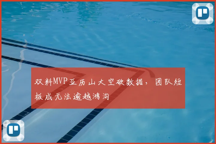 双料MVP亚历山大空砍数据，团队短板成无法逾越鸿沟