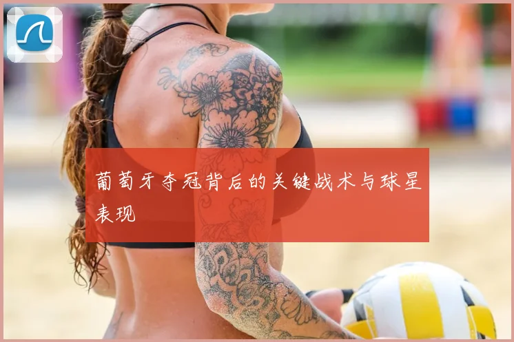 葡萄牙夺冠背后的关键战术与球星表现