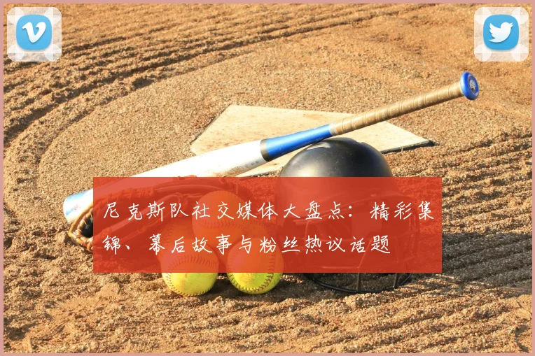 尼克斯队社交媒体大盘点：精彩集锦、幕后故事与粉丝热议话题