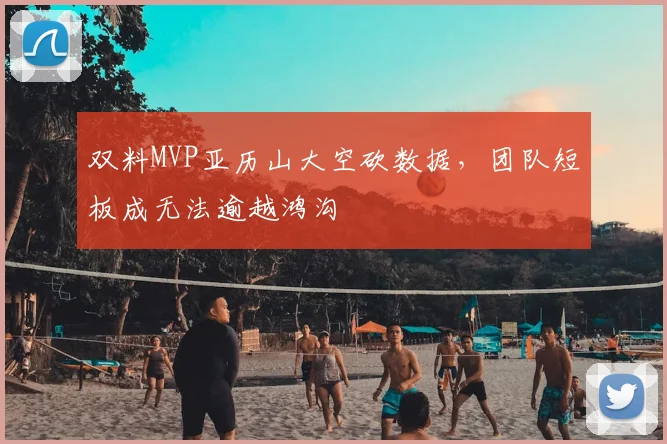 双料MVP亚历山大空砍数据，团队短板成无法逾越鸿沟