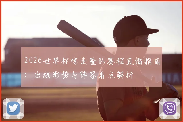 2026世界杯喀麦隆队赛程直播指南:出线形势与阵容看点解析