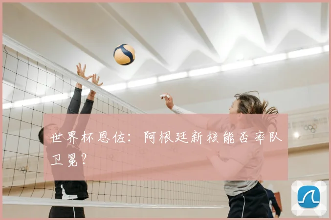 世界杯恩佐：阿根廷新核能否率队卫冕？