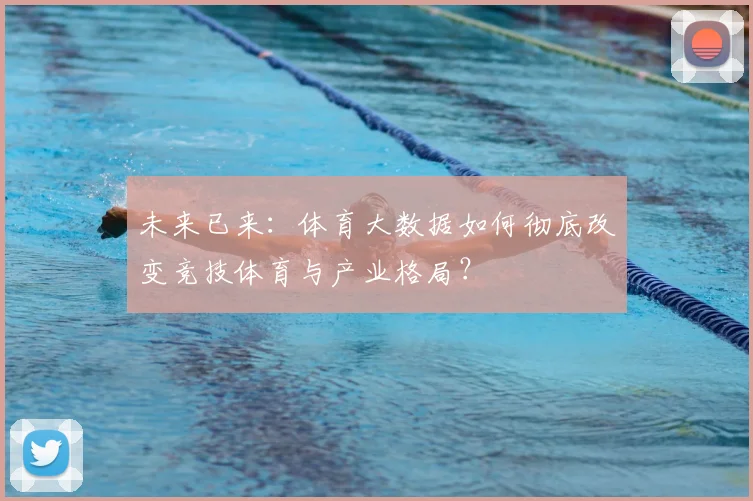 未来已来：体育大数据如何彻底改变竞技体育与产业格局？
