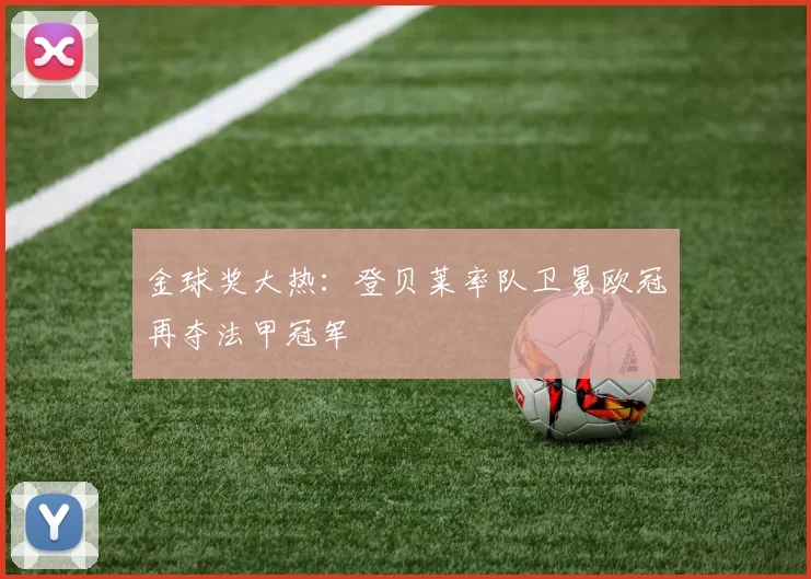 金球奖大热：登贝莱率队卫冕欧冠再夺法甲冠军
