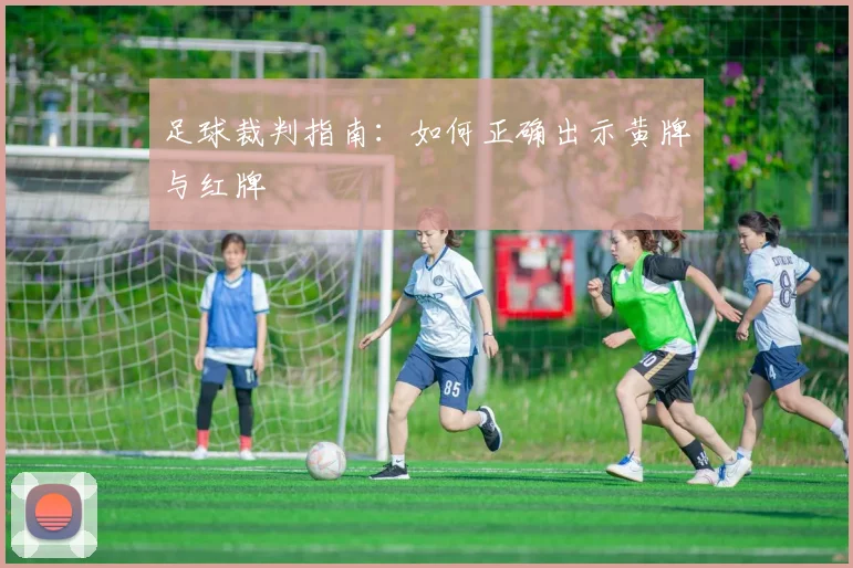 足球裁判指南：如何正确出示黄牌与红牌