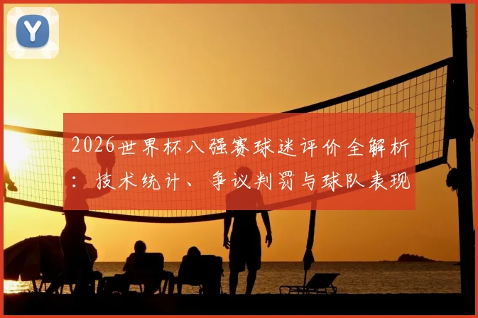 2026世界杯八强赛球迷评价全解析：技术统计、争议判罚与球队表现热议