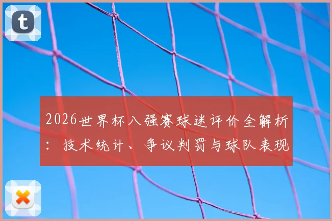 2026世界杯八强赛球迷评价全解析：技术统计、争议判罚与球队表现热议