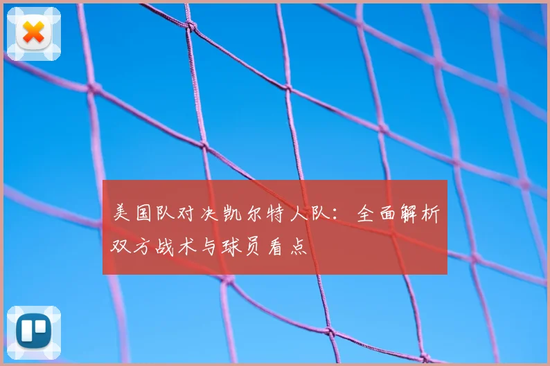 美国队对决凯尔特人队：全面解析双方战术与球员看点